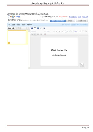 ứng dụ ng công nghệ thông tin

Tương tự khi tạo một Presentation, Spreasheet.

Trang 39

 