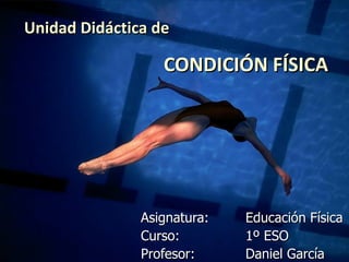 Unidad Didáctica de   CONDICIÓN FÍSICA Asignatura: Educación Física Curso: 1º ESO Profesor: Daniel García 