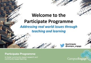 Welcome to the
Participate Programme
Addressing real world issues through
teaching and learning
#participate
@campus_engage
 