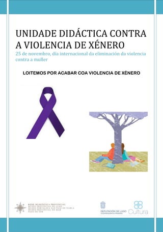UNIDADE DIDÁCTICA CONTRA
A VIOLENCIA DE XÉNERO
25 de novembro, día internacional da eliminación da violencia
contra a muller

   LOITEMOS POR ACABAR COA VIOLENCIA DE XÉNERO
 