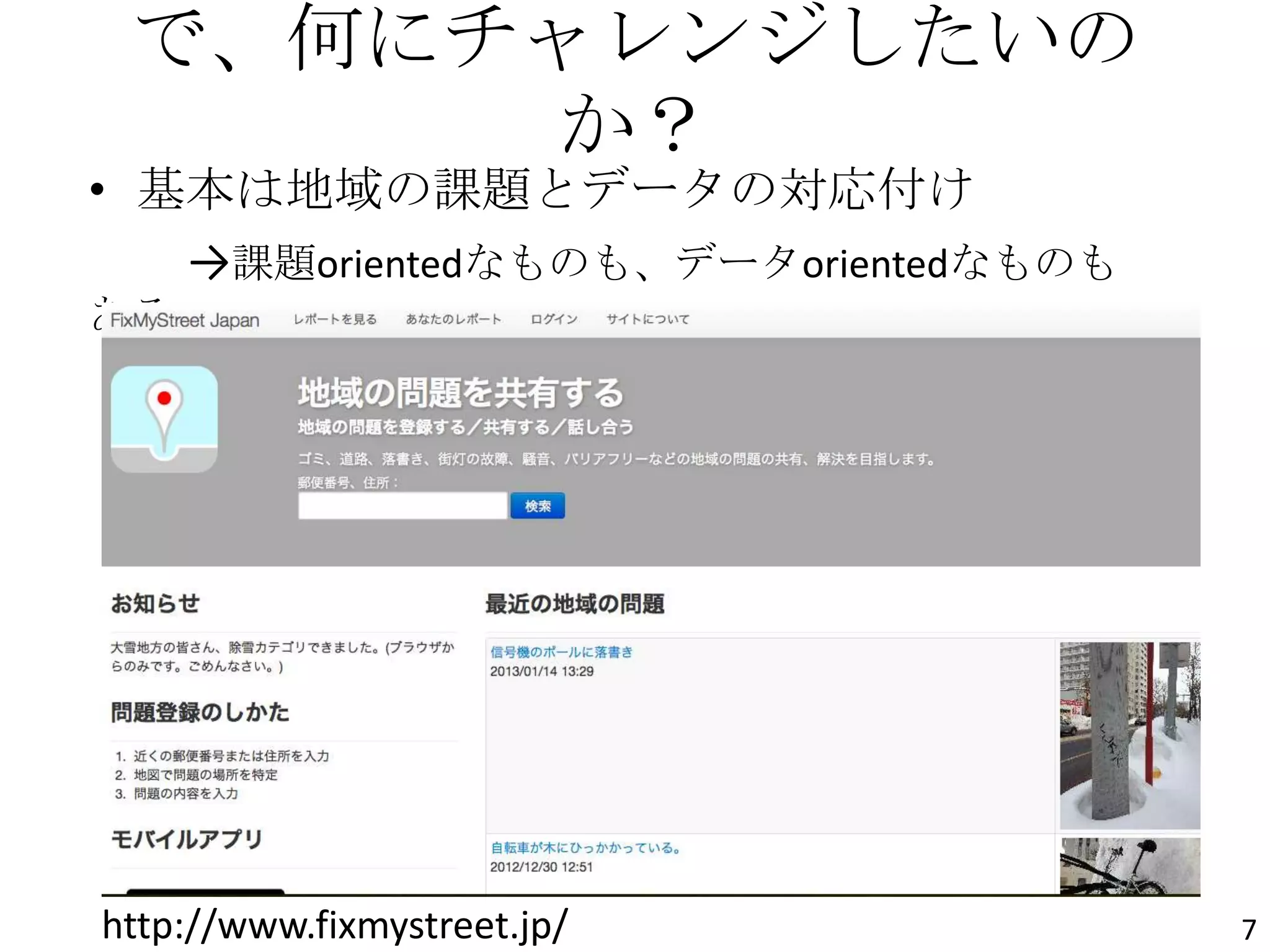 で、何にチャレンジしたいの
か？
• 基本は地域の課題とデータの対応付け
→課題orientedなものも、データorientedなものも
ある。
http://www.fixmystreet.jp/ 7
 