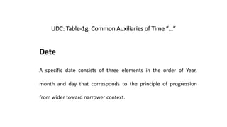 UDC: Table-1g: Common Auxiliaries of Time “…”
Date
A specific date consists of three elements in the order of Year,
month ...
