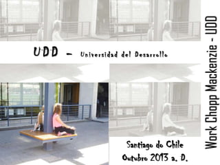 Universidad del Desarrollo

Santiago do Chile
Outubro 2013 a. D.

Work Chopp Mackenzie - UDD

UDD -

 