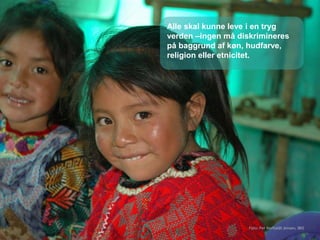 Alle skal kunne leve i en tryg
verden –ingen må diskrimineres
på baggrund af køn, hudfarve,
religion eller etnicitet.
Foto: Per Berholdt Jensen, IBIS
 