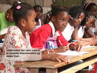 Uddannelse kan være med til
at mindske diskrimination og
skabe fred.
 