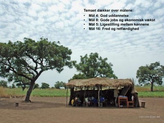 Temaet dækker over målene:
• Mål 4: God uddannelse
• Mål 8: Gode jobs og økonomisk vækst
• Mål 5: Ligestilling mellem kønnene
• Mål 16: Fred og retfærdighed
Foto: Lotte Ærsøe, IBIS
 