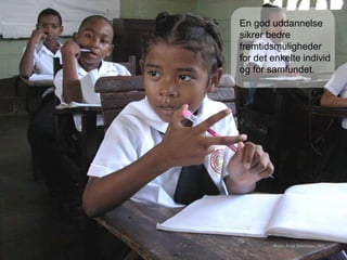 En god uddannelse
sikrer bedre
fremtidsmuligheder
for det enkelte individ
og for samfundet.
Foto: Arne Simonsen, IBIS
 