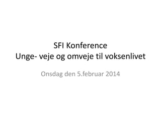 SFI Konference
Unge- veje og omveje til voksenlivet
Onsdag den 5.februar 2014

 