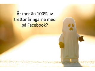 Är mer än 100% av
trettonåringarna med
    på Facebook?
 