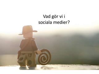 Vad gör vi i
sociala medier?
 