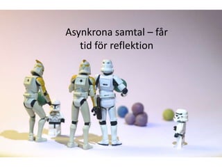 Samarbetsverktyg
Asynkrona samtal – får
   tid för reflektion
 
