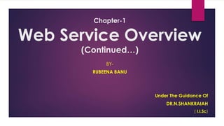 Chapter-1
Web Service Overview
(Continued…)
BY-
RUBEENA BANU
Under The Guidance Of
DR.N.SHANKRAIAH
( I.I.Sc)
 