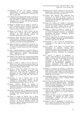 International Journal of Computer Applications (0975 – 8887)
Volume 186 – No.45, October 2024
54
[16] Alshamrani, M. IoT and artificial intelligence
implementations for remote healthcare monitoring
systems: A survey. J. King Saud Univ. Comput. Inf. Sci.
2021, 34, 4687–4701.
[17] S. Bharati, M. R. H. Mondal and P. Podder, "A Review on
Explainable Artificial Intelligence for Healthcare: Why,
How, and When?," in IEEE Transactions on Artificial
Intelligence, vol. 5, no. 4, pp. 1429-1442, April 2024, doi:
10.1109/TAI.2023.3266418.
[18] Bharati, S., Mondal, M. R. H., Podder, P., & Kose, U.
(2023). Explainable artificial intelligence (XAI) with
IoHT for smart healthcare: A review. Interpretable
Cognitive Internet of Things for Healthcare, 1-24.
[19] Bharati, S., & Podder, P. (2022). Machine and deep
learning for iot security and privacy: applications,
challenges, and future directions. Security and
communication networks, 2022(1), 8951961.
[20] Khandoker Hoque, Md Boktiar Hossain, Denesh Das,
Partha Protim Roy . Integration of IoT in Energy Sector.
International Journal of Computer Applications. 186, 36 (
Aug 2024), 32-40. DOI=10.5120/ijca2024923981.
[21] Sarker, B., Sharif, N. B., Rahman, M. A., & Parvez, A. S.
(2023). AI, IoMT and Blockchain in Healthcare. Journal
of Trends in Computer Science and Smart Technology,
5(1), 30-50.
[22] Kaur, J.; Jaskaran; Sindhwani, N.; Anand, R.; Pandey, D.
Implementation of IoT in Various Domains, in IoT Based
Smart Applications; Springer: Berlin/Heidelberg,
Germany, 2023; pp. 165–178.
[23] Albalawi, A.M.; Almaiah, M.A. Assessing and reviewing
of cyber-security threats, attacks, mitigation techniques in
IoT environment. J. Theor. Appl. Inf. Technol. 2022, 100,
2988–3011.
[24] Deep, S.; Zheng, X.; Jolfaei, A.; Yu, D.; Ostovari, P.;
Bashir, A.K. A survey of security and privacy issues in the
Internet of Things from the layered context. Trans. Emerg.
Telecommun. Technol. 2020, 33, e3935.
[25] Navya, P.; Rama, G.S.; Kumar, T.P.; Pasha, S.N.;
Mahender, K. IoT technology: Architecture, stack,
security risks, privacy risks and its applications. In
Proceedings of AIP Conference Proceedings; AIP
Publishing LLC.: College Park, MD, USA, 2022; p.
020062.
[26] Chatterjee, U.; Ray, S. Security Issues on IoT
Communication and Evolving Solutions. In Soft
Computing in Interdisciplinary Sciences; Springer:
Berlin/Heidelberg, Germany, 2022; pp. 183–204.
[27] Haque, A.K.M.B.; Bhushan, B.; Dhiman, G.
Conceptualizing smart city applications: Requirements,
architecture, security issues, and emerging trends. Expert
Syst. 2021, 39, e12753.
[28] Jangjou, M.; Sohrabi, M.K. A Comprehensive Survey on
Security Challenges in Different Network Layers in Cloud
Computing. Arch. Comput. Methods Eng. 2022, 29,
3587–3608.
[29] Zahran, S.; Elkadi, H.; Helm,W. Fog of Things
Framework to Handle Data Streaming Heterogeneity on
Internet of Things. In Proceedings of International
Conference on Advanced Intelligent Systems and
Informatics; Springer International Publishing: Cham,
Switzerland, 2022; pp. 653–667.
[30] Rasheed, M.A.; Saleem, J.; Murtaza, H.; Tanweer, H.A.;
Rasheed, M.A.; Ahmed, M. A Survey on Fog computing
in IoT. VFAST Trans. Softw. Eng. 2022, 9, 4.
[31] Yassein, M.B.; Shatnawi, M.Q. Application layer
protocols for the Internet of Things: A survey. In
Proceedings of the 2016 International Conference on
Engineering & MIS (ICEMIS), Agadir, Morocco, 22–24
September 2016; pp. 1–4.
[32] Donta, P.K.; Srirama, S.N.; Amgoth, T.; Annavarapu,
C.S.R. Survey on recent advances in IoT application layer
protocols and machine learning scope for research
directions. Digit. Commun. Netw. 2021, 8, 727–744.
[33] Kakkar, L.; Gupta, D.; Saxena, S.; Tanwar, S. IoT
architectures and its security: A review. In Proceedings of
the Second International Conference on Information
Management and Machine Intelligence; Springer:
Singapore, 2021; pp. 87–94.
[34] Noura, M.; Atiquzzaman, M.; Gaedke, M. Interoperability
in Internet of Things: Taxonomies and Open Challenges.
Mob. Netw. Appl. 2018, 24, 796–809
[35] Nawalagatti, A. IoT: A Boon for Advancement of
Technology. Int. J. Res. Appl. Sci. Eng. Technol. 2022,
10, 652–655
[36] Ja, S.; Dhasb, J.T.M.; Angelc, T.S. Proposed Novel
Methodology for Automatic Drainage Block
Identification in Smart Cities Using Internet of Things. In
Advances in Parallel Computing Algorithms, Tools and
Paradigms; IOS Press: Amsterdam, The Netherlands,
2022.
[37] Cˇ olakovic´, A.; Salihovic´, N.; Dželihodžic´, A.
Adaptive Traffic Management Systems Based on the
Internet of Things (IoT). In Proceedings of Advanced
Technologies, Systems, and Applications VII:
Proceedings of the International Symposium on
Innovative and Interdisciplinary Applications of
Advanced Technologies (IAT) 2022; Springer
International Publishing: Cham, Switzerland, 2022; pp.
426–437.
[38] Podder, P., Zawodniok, M., & Madria, S. (2024, June).
Deep Learning for UAV Detection and Classification via
Radio Frequency Signal Analysis. In 2024 25th IEEE
International Conference on Mobile Data Management
(MDM) (pp. 165-174). IEEE.
[39] Al-lQubaydhi, Nader, et al. "Deep learning for unmanned
aerial vehicles detection: A review." Computer Science
Review 51 (2024): 100614.
[40] Amit Deb Nath, Rahmanul Hoque, Md. Masum Billah,
Numair Bin Sharif, Mahmudul Hoque . Distributed
Parallel and Cloud Computing: A Review. International
Journal of Computer Applications. 186, 16 ( Apr 2024),
25-32. DOI=10.5120/ijca2024923547
[41] Abusitta, A., de Carvalho, G.H., Wahab, O.A., Halabi, T.,
Fung, B.C. and Al Mamoori, S., 2023. Deep learning-
enabled anomaly detection for IoT systems. Internet of
Things, 21, p.100656.
[42] Mekala, S. H., Baig, Z., Anwar, A., & Zeadally, S. (2023).
Cybersecurity for Industrial IoT (IIoT): Threats,
countermeasures, challenges and future directions.
Computer Communications.
[43] Huang, B., Chaki, D., Bouguettaya, A. and Lam, K.Y.,
2023. A survey on conflict detection in iot-based smart
homes. ACM Computing Surveys, 56(5), pp.1-40.
 