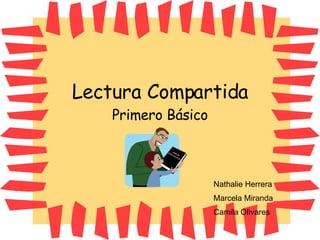 Lectura Compartida Primero Básico Nathalie Herrera Marcela Miranda Camila Olivares 