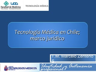 Tecnología Médica en Chile;Tecnología Médica en Chile;
marco jurídicomarco jurídico
Identidad y Autonomíaprofesional
T.M. Marcelo Zenteno
S.
 