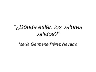 “¿Dónde están los valores
válidos?”
María Germana Pérez Navarro
 