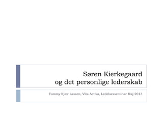 Søren Kierkegaard
og det personlige lederskab
Tommy Kjær Lassen, Vita Activa, Ledelsesseminar Maj 2013
 