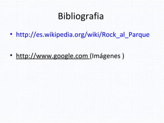 Bibliografia  http://es.wikipedia.org/wiki/Rock_al_Parque http://www.google.com  (Imágenes ) 