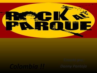 Colombia !!
Creado por:
Danny Pantoja
 