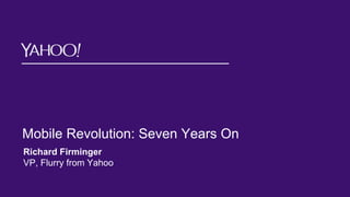 Mobile Revolution: Seven Years On
Richard Firminger
VP, Flurry from Yahoo
 