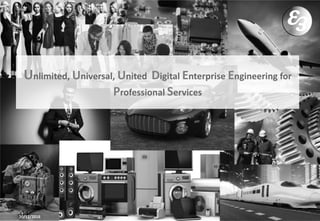 Unlimited, Universal, United Digital Enterprise Engineering for
Professional Services
20/12/2016
 