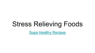 Stress Relieving Foods
Supa Healthy Recipes
 