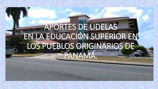 APORTES DE UDELAS
EN LA EDUCACIÓN SUPERIOR EN
LOS PUEBLOS ORIGINARIOS DE
PANAMÁ.
 