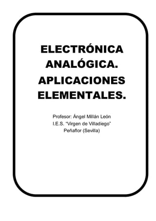 ELECTRÓNICA
ANALÓGICA.
APLICACIONES
ELEMENTALES.
Profesor: Ángel Millán León
I.E.S. “Virgen de Villadiego”
Peñaflor (Sevilla)
 