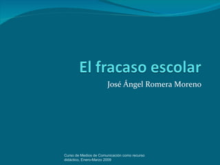 José Ángel Romera Moreno




Curso de Medios de Comunicación como recurso
didáctico, Enero-Marzo 2009
 