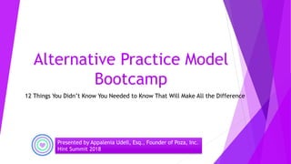 Alternative Practice Model
Bootcamp
12 Things You Didn’t Know You Needed to Know That Will Make All the Difference
Presented by Appalenia Udell, Esq., Founder of Poza, Inc.
Hint Summit 2018
 