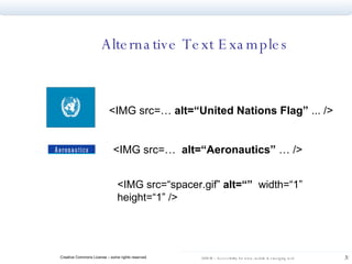 Alternative Text Examples <IMG src=…  alt=“United Nations Flag”  ... /> <IMG src=…  alt=“Aeronautics”  … /> <IMG src=“spacer.gif”  alt=“”   width=“1” height=“1” /> 