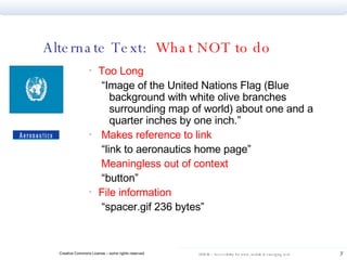 Alternate Text:  What NOT to do Too Long “ Image of the United Nations Flag (Blue background with white olive branches surrounding map of world) about one and a quarter inches by one inch.” Makes reference to link “ link to aeronautics home page” Meaningless out of context “ button” File information “ spacer.gif 236 bytes” 