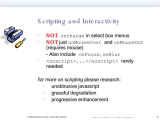 NOT   onchange  in select box menus NOT   just  onMouseOver  and  onMouseOut  (requires mouse) - Also include  onFocus ,  onBlur  <noscript>...</noscript>  rarely needed for more on scripting please research: unobtrusive javascript graceful degradation progressive enhancement Scripting and Interactivity 