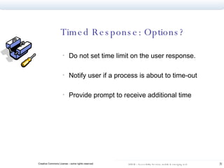Timed Response: Options? Do not set time limit on the user response. Notify user if a process is about to time-out Provide prompt to receive additional time 