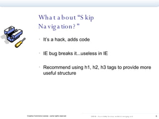 What about “Skip Navigation?” It’s a hack, adds code IE bug breaks it...useless in IE Recommend using h1, h2, h3 tags to provide more useful structure  