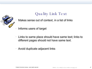 Quality Link Text Makes sense out of context, in a list of links Informs users of target Links to same place should have same text; links to different pages should not have same text. Avoid duplicate adjacent links 