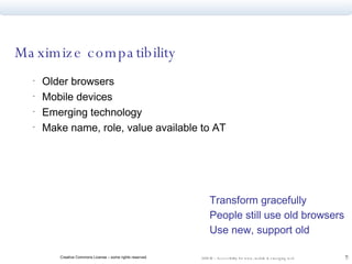 Maximize compatibility  Older browsers Mobile devices Emerging technology Make name, role, value available to AT  Transform gracefully People still use old browsers Use new, support old 