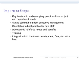 Important Steps Key leadership and exemplary practices from project and department heads Stated commitment from executive management Orientation to best practice for new staff Advocacy to reinforce needs and benefits Training Integration into document development, Q A, and work flow 