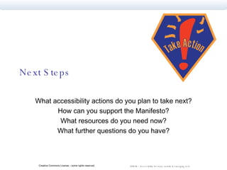 Next Steps What accessibility actions do you plan to take next? How can you support the Manifesto? What resources do you need now? What further questions do you have? 