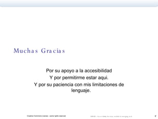 Muchas Gracias Por su apoyo a la accesibilidad Y por permitirme estar aqui. Y por su paciencia con mis limitaciones de lenguaje. 