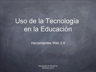 Uso de la Tecnología
  en la Educación
     Herramientas Web 2.0




         Universidad de Monterrey
             Diciembre 2012
 