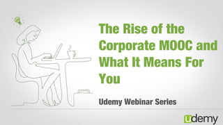 The Rise of the
Corporate MOOC and
What It Means For You
Udemy Webinar Series
 