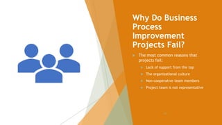 Why Do Business
Process
Improvement
Projects Fail?
 The most common reasons that
projects fail:
 Lack of support from the top
 The organizational culture
 Non-cooperative team members
 Project team is not representative
101
 