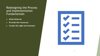 Redesigning the Process
and Implementation
Fundamentals
 Build alliances
 Provide the resources
 Create the right environment
104
 