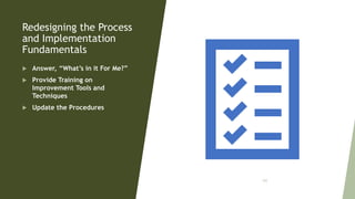 Redesigning the Process
and Implementation
Fundamentals
 Answer, “What’s in it For Me?”
 Provide Training on
Improvement Tools and
Techniques
 Update the Procedures
105
 