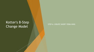 Kotter's 8-Step
Change Model
STEP 6: CREATE SHORT-TERM WINS
116
 