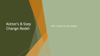 Kotter's 8-Step
Change Model
STEP 7: BUILD ON THE CHANGE
117
 