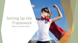 Setting Up the
Framework
CREATE A SYSTEM FOR SUCCESS
28
 