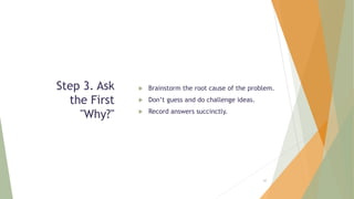 Step 3. Ask
the First
"Why?"
 Brainstorm the root cause of the problem.
 Don’t guess and do challenge ideas.
 Record answers succinctly.
60
 