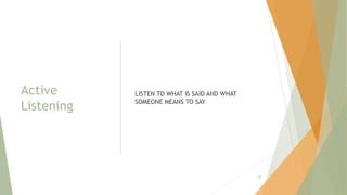 Active
Listening
LISTEN TO WHAT IS SAID AND WHAT
SOMEONE MEANS TO SAY
90
 